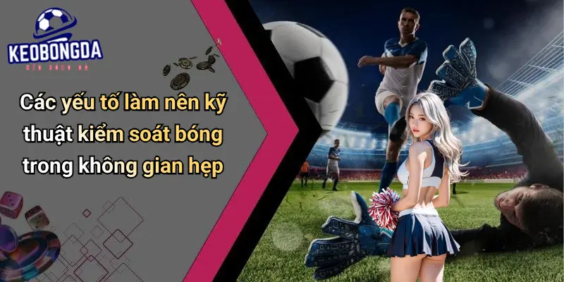 Kỹ Thuật Kiểm Soát Bóng Trong Không Gian Hẹp
