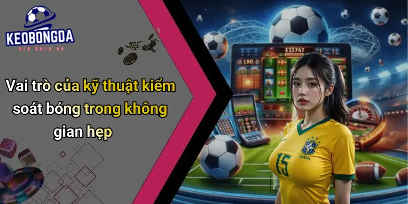 Kỹ Thuật Kiểm Soát Bóng Trong Không Gian Hẹp