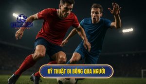 Những Kỹ Thuật Đi Bóng Qua Người Đỉnh Cao Cần Nắm Vững