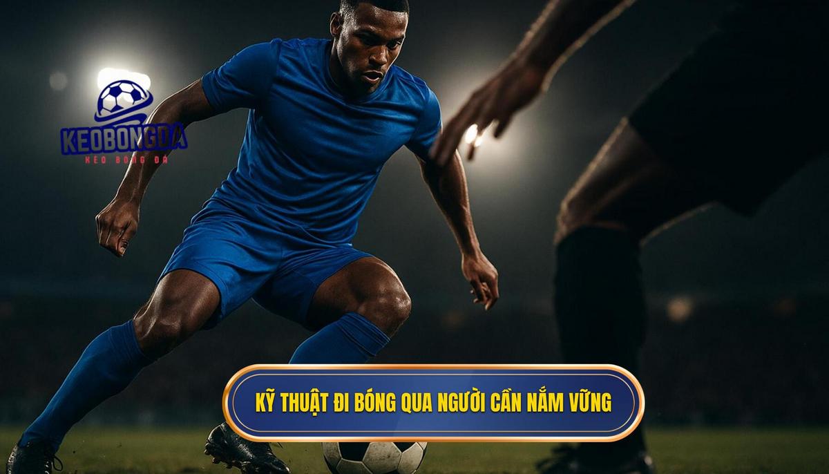 Những Kỹ Thuật Đi Bóng Qua Người Đỉnh Cao Cần Nắm Vững