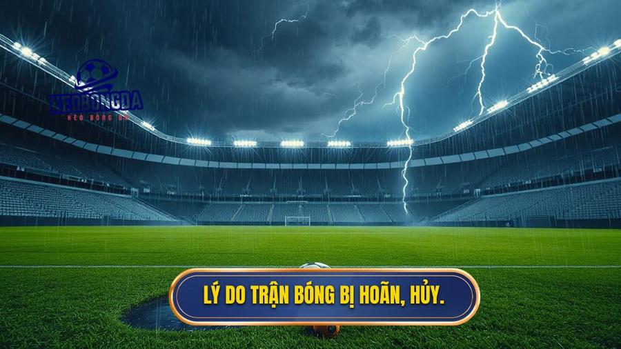 Lý do trận bóng bị hoãn, hủy.