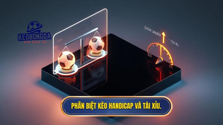 Phân biệt kèo Handicap và Tài Xỉu.