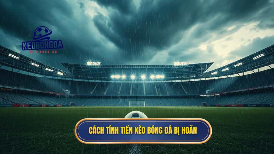 Cách tính tiền kèo bóng đá bị hoãn