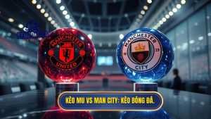 Kèo bóng đá MU vs Man City hôm nay: Nhận định, Soi kèo chính xác