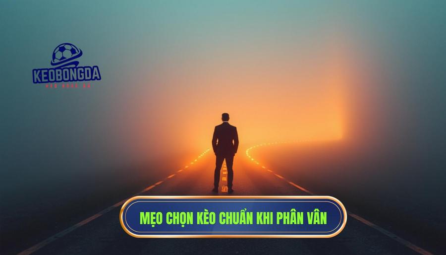 Chiến thuật chọn kèo để không “toang” khi đứng trước hai lựa chọn